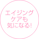 エイジングケアも気になる!