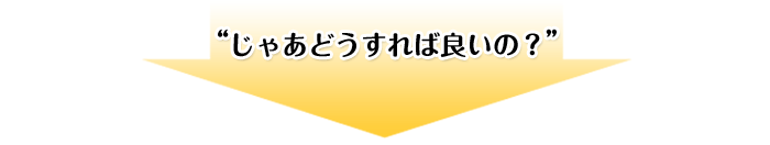 “じゃあどうすれば良いの?”