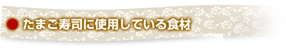 たまご寿司に使用している食材