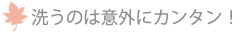洗うのは意外にカンタン!