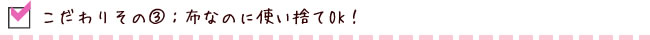こだわりその3 布なのに使い捨てOK!