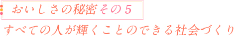 おいしさの秘密その5 すべての人が輝くことのできる社会づくり