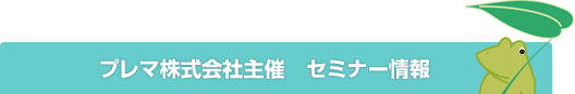 プレマ株式会社主催 セミナー開催情報