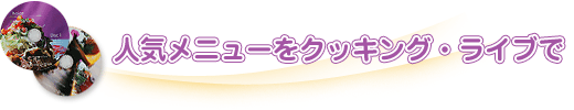 人気メニューをクッキング・ライブで