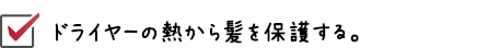 ドライヤーの熱から髪を保護する。