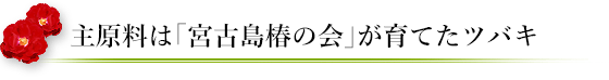 主原料は「宮古島椿の会」が育てたツバキ