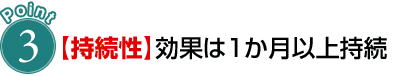 POINT 3【持続性】効果は1か月以上持続