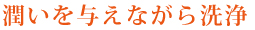 潤いを与えながら洗浄