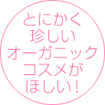 とにかく珍しいオーガニックコスメがほしい!