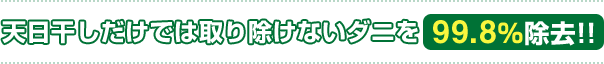 天日干しだけでは取り除けないダニを99.8％除去！！