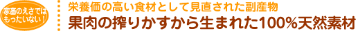 栄養価の高い食材として見直された副産物 果肉の搾りかすから生まれた100%天然素材