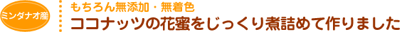 もちろん無添加・無着色 ココナッツの花蜜をじっくり煮詰めて作りました