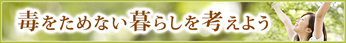 毒をためない暮らしを考えよう