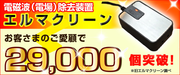 電磁波（電場）除去装置エルマクリーン。お客さまのご愛顧で29000個突破！