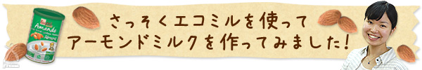 さっそくエコミルを使ってアーモンドミルクを作ってみました！