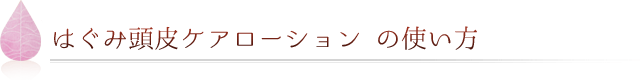 はぐみ頭皮ケアローション　の使い方