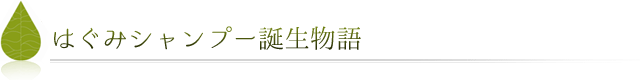 はぐみシャンプー誕生物語