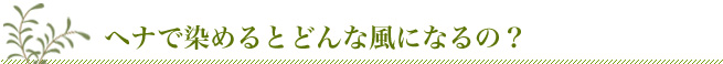 へナで染めるとどんな風になるの?