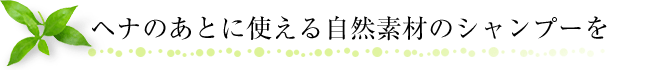 ヘナのあとに使える自然素材のシャンプーを