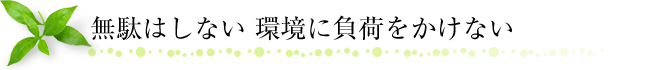 無駄はしない　環境に負荷をかけない