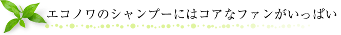 エコノワのシャンプーにはコアなファンがいっぱい