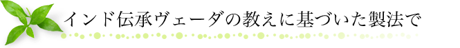 伝承ヴェーダの教えに基づいた製法で