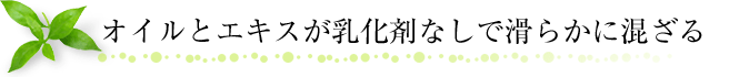 オイルとエキスが乳化剤なしで滑らかに混ざる