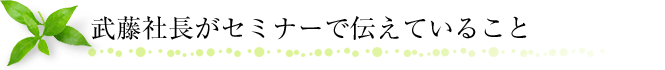 武藤社長がセミナーで伝えていること