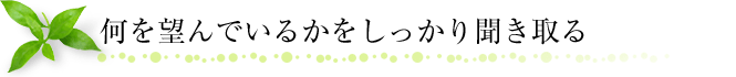 何を望んでいるかをしっかり聞き取る