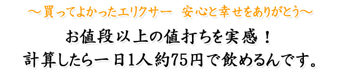 ～買ってよかったエリクサー安心と幸せをありがとう～お値段以上の値打ちを実感！計算したら一日1人約75円で飲めるんです