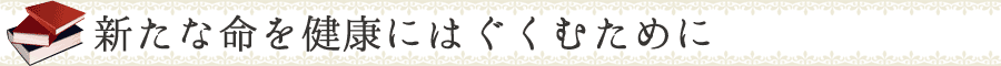 新たな命を健康にはぐくむために