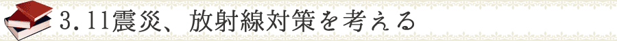 3.11震災、放射線対策を考える
