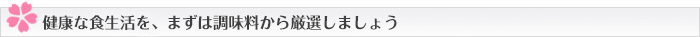 健康な食生活を、まずは調味料から厳選しましょう