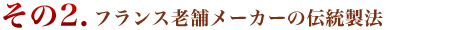 その2.フランス老舗メーカーの伝統製法