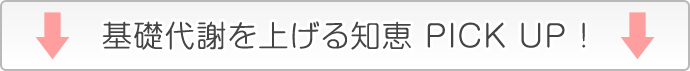 基礎代謝を上げる知恵　PICK UP !