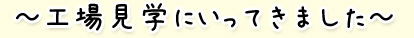 工場見学にいってきました
