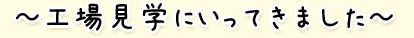 工場見学にいってきました