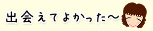 出会えてよかった～