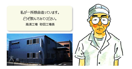 私が一所懸命造っています。どうぞ飲んでみてください。高須工場　砂田工場長