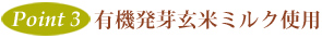 Point3　有機発芽玄米ミルク使用