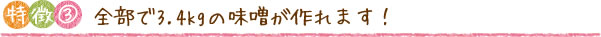 特徴③　全部で3.4kgの味噌が作れます！