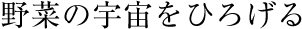 野菜の宇宙をひろげる