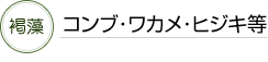 褐藻・・・コンブ・ワカメ・ヒジキ等