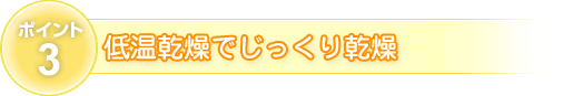 ポイント3　低温乾燥でじっくり乾燥