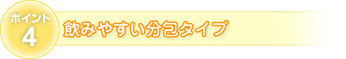 ポイント4　飲みやすい分包タイプ