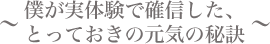 〜僕が実体験で確信した、とっておきの元気の秘訣〜