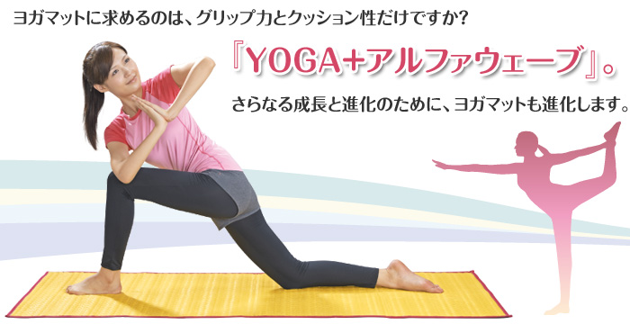 ヨガマットに求めるのは、プリップ力とクッション性だけですか？『YOGA＋アルファウェーブ』。さらなる成長と進化のために、ヨガマットも進化します。