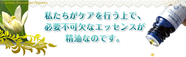 私たちがケアを行う上で、必要不可欠なエッセンスが精油なのです。