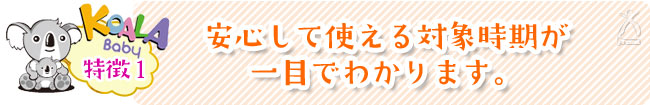 【特徴1】安心して使える対象時期が一目でわかります。