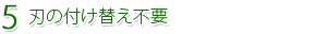 5.刃の付け替え不要